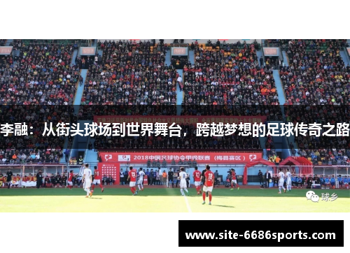 李融：从街头球场到世界舞台，跨越梦想的足球传奇之路