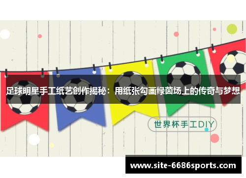 足球明星手工纸艺创作揭秘：用纸张勾画绿茵场上的传奇与梦想