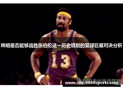 姚明是否能够战胜张伯伦这一历史级别的篮球巨星对决分析