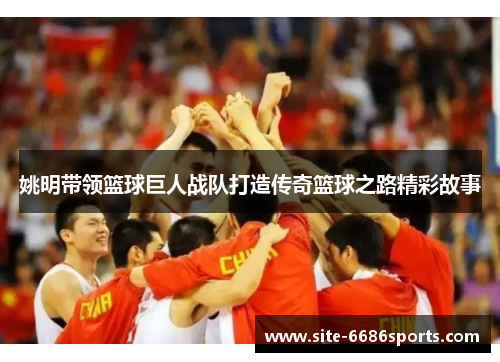 姚明带领篮球巨人战队打造传奇篮球之路精彩故事