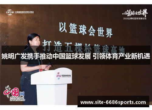 姚明广发携手推动中国篮球发展 引领体育产业新机遇