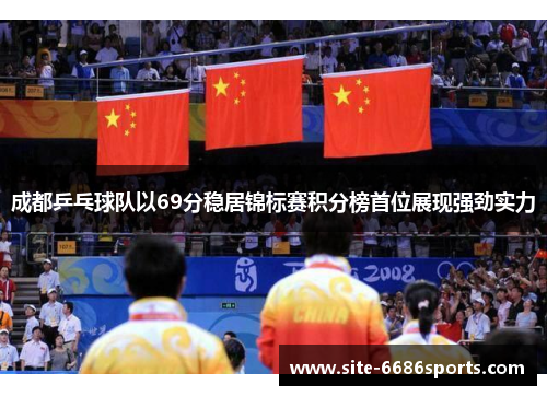 成都乒乓球队以69分稳居锦标赛积分榜首位展现强劲实力
