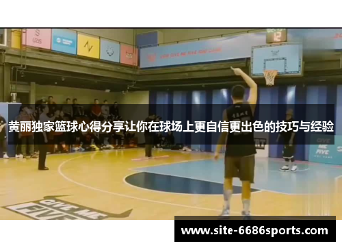 黄丽独家篮球心得分享让你在球场上更自信更出色的技巧与经验