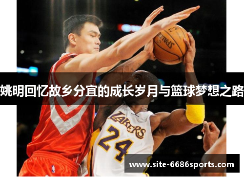 姚明回忆故乡分宜的成长岁月与篮球梦想之路