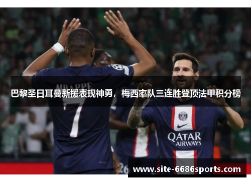 巴黎圣日耳曼新援表现神勇，梅西率队三连胜登顶法甲积分榜