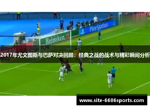 2017年尤文图斯与巴萨对决回顾：经典之战的战术与精彩瞬间分析
