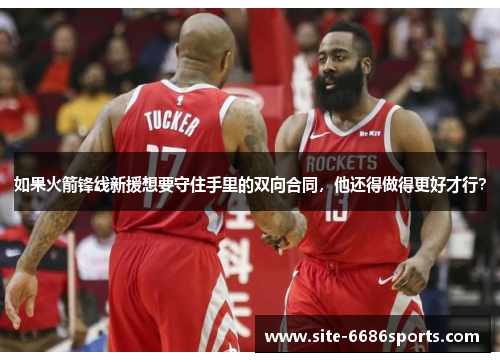 如果火箭锋线新援想要守住手里的双向合同，他还得做得更好才行？