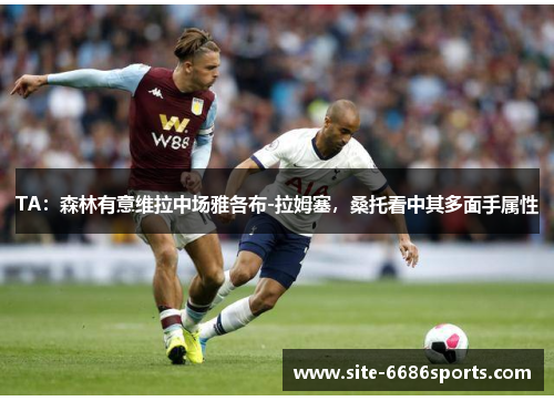 TA：森林有意维拉中场雅各布-拉姆塞，桑托看中其多面手属性