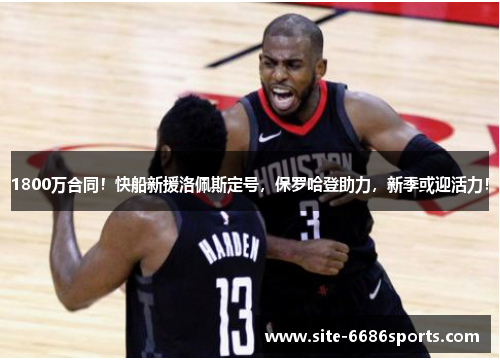1800万合同！快船新援洛佩斯定号，保罗哈登助力，新季或迎活力！