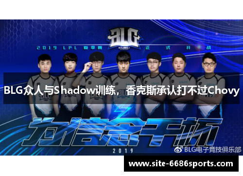 BLG众人与Shadow训练，香克斯承认打不过Chovy