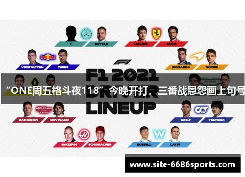“ONE周五格斗夜118”今晚开打，三番战恩怨画上句号！