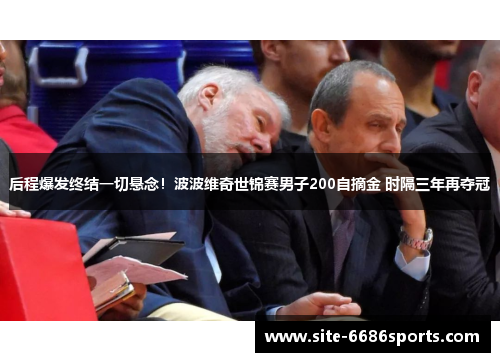 后程爆发终结一切悬念！波波维奇世锦赛男子200自摘金 时隔三年再夺冠